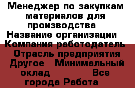 Менеджер по закупкам материалов для производства › Название организации ­ Компания-работодатель › Отрасль предприятия ­ Другое › Минимальный оклад ­ 15 000 - Все города Работа » Вакансии   . Московская обл.,Долгопрудный г.